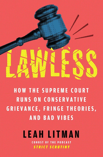 Cover of Lawless: How the Supreme Court Runs on Conservative Grievance, Fringe Theories, and Bad Vibes